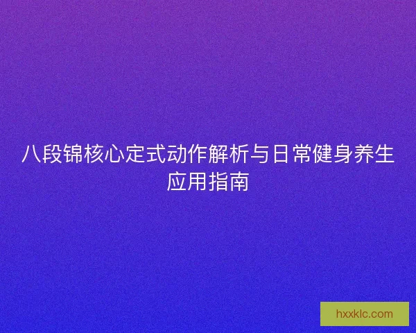 八段锦核心定式动作解析与日常健身养生应用指南